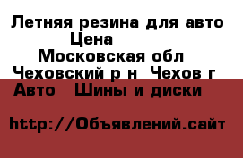 Летняя резина для авто › Цена ­ 6 000 - Московская обл., Чеховский р-н, Чехов г. Авто » Шины и диски   